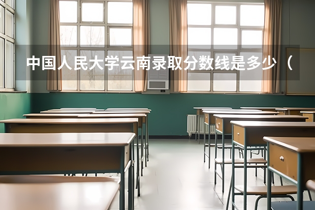 中国人民大学云南录取分数线是多少（近三年招生人数汇总）