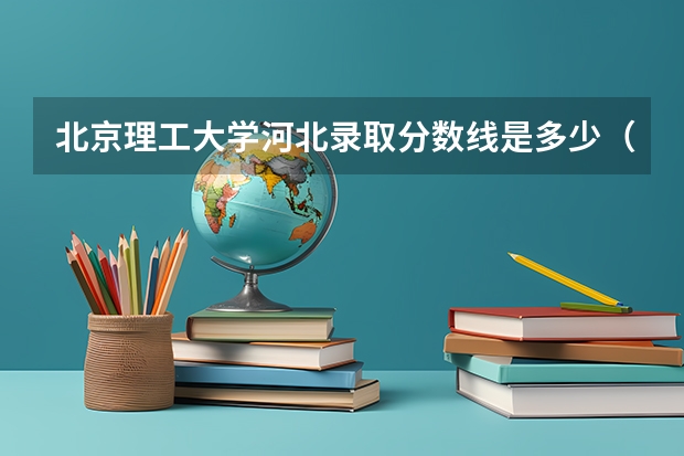 北京理工大学河北录取分数线是多少（近三年招生人数汇总）