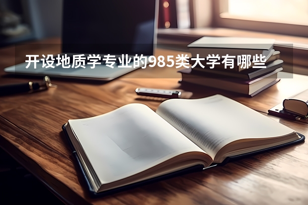 开设地质学专业的985类大学有哪些