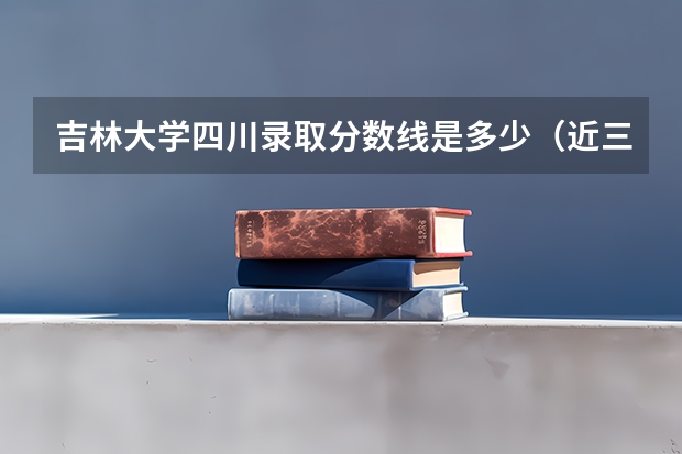 吉林大学四川录取分数线是多少（近三年招生人数汇总）