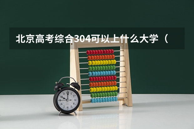 北京高考综合304可以上什么大学（2024分数线预测）