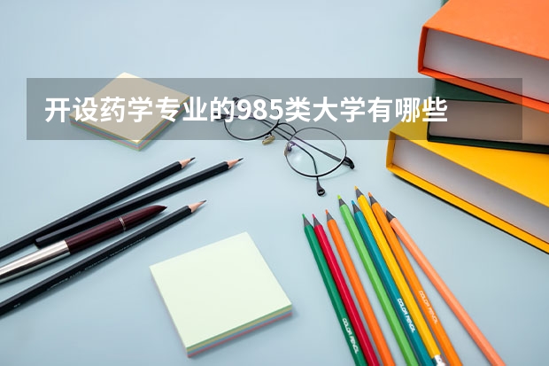 开设药学专业的985类大学有哪些