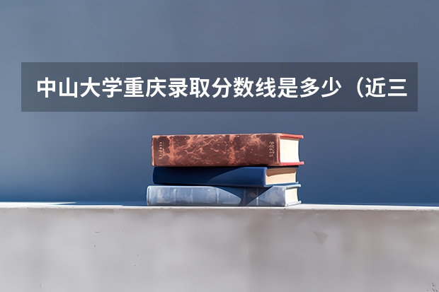 中山大学重庆录取分数线是多少（近三年招生人数汇总）