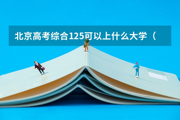 北京高考综合125可以上什么大学（2024分数线预测）