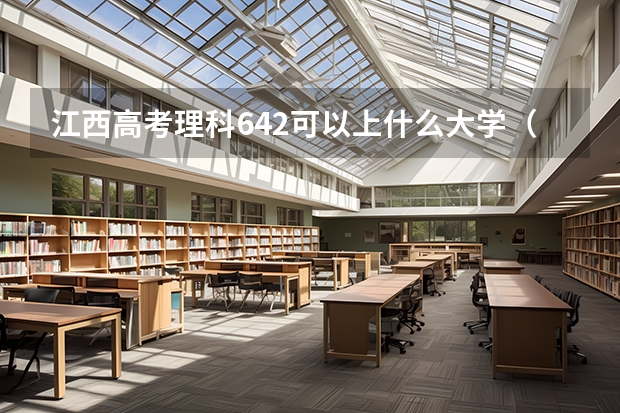 江西高考理科642可以上什么大学（2024分数线预测）