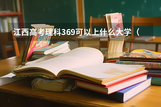 江西高考理科369可以上什么大学（2024分数线预测）