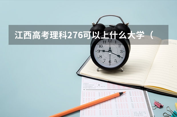 江西高考理科276可以上什么大学（2024分数线预测）