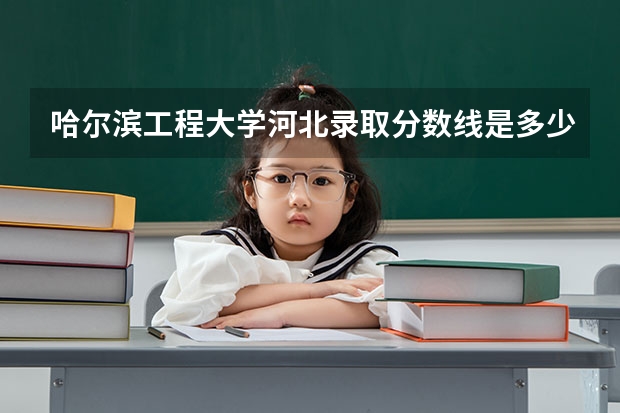 哈尔滨工程大学河北录取分数线是多少（近三年招生人数汇总）
