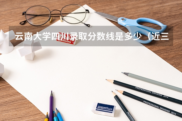 云南大学四川录取分数线是多少（近三年招生人数汇总）