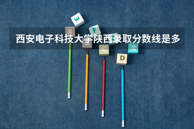 西安电子科技大学陕西录取分数线是多少（近三年招生人数汇总）