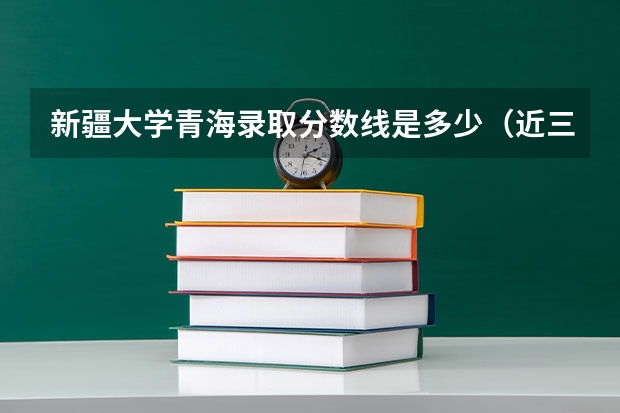 新疆大学青海录取分数线是多少（近三年招生人数汇总）