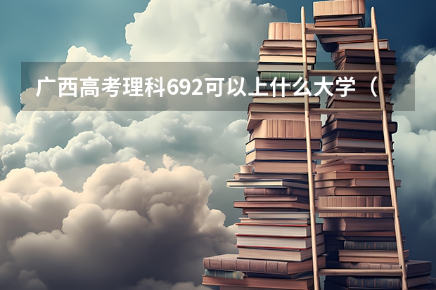 广西高考理科692可以上什么大学（2024分数线预测）