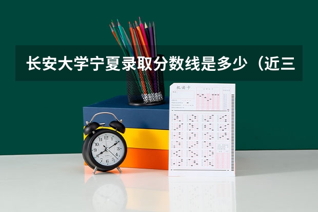 长安大学宁夏录取分数线是多少（近三年招生人数汇总）