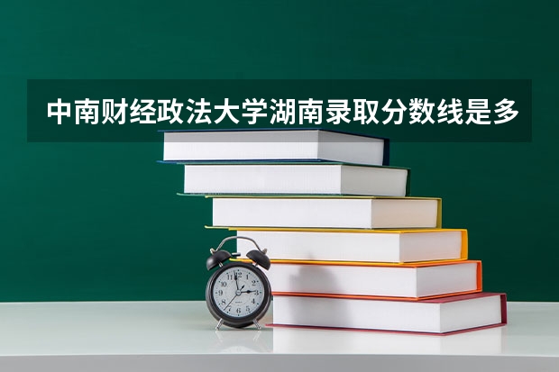 中南财经政法大学湖南录取分数线是多少（近三年招生人数汇总）