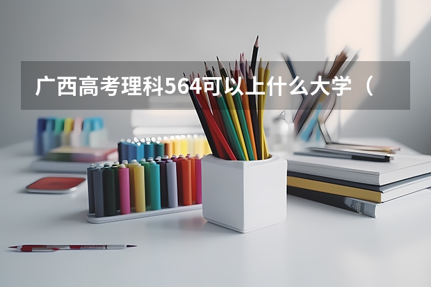 广西高考理科564可以上什么大学（2024分数线预测）