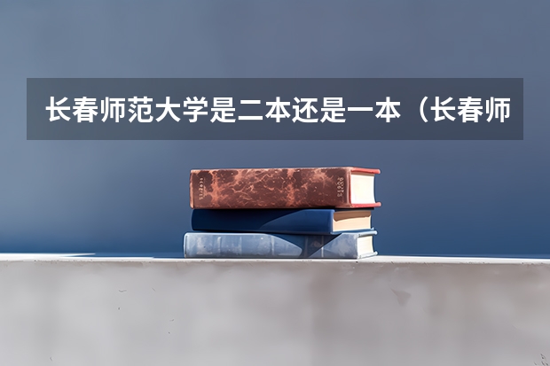 长春师范大学是二本还是一本（长春师范大学是几本？）
