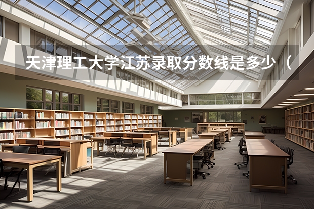 天津理工大学江苏录取分数线是多少（近三年招生人数汇总）
