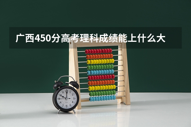 广西450分高考理科成绩能上什么大学读