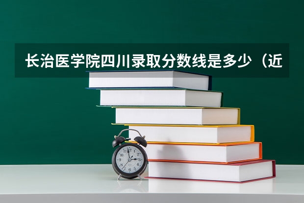 长治医学院四川录取分数线是多少（近三年招生人数汇总）