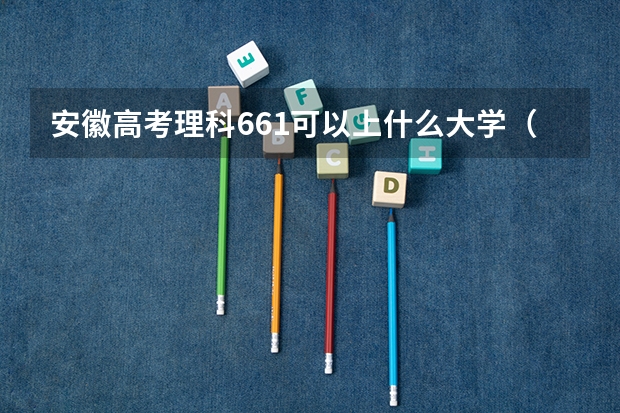 安徽高考理科661可以上什么大学（2024分数线预测）