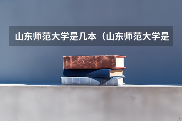 山东师范大学是几本（山东师范大学是几本）