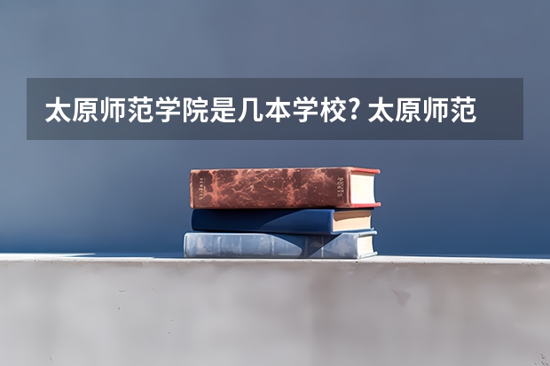 太原师范学院是几本学校? 太原师范学院是几本几类？