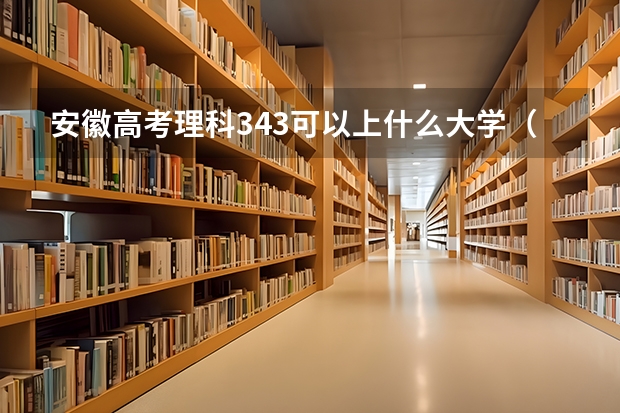 安徽高考理科343可以上什么大学（2024分数线预测）