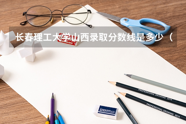 长春理工大学山西录取分数线是多少（近三年招生人数汇总）