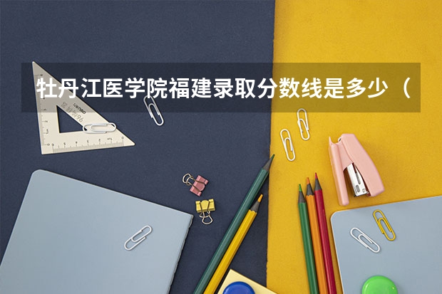 牡丹江医学院福建录取分数线是多少（近三年招生人数汇总）