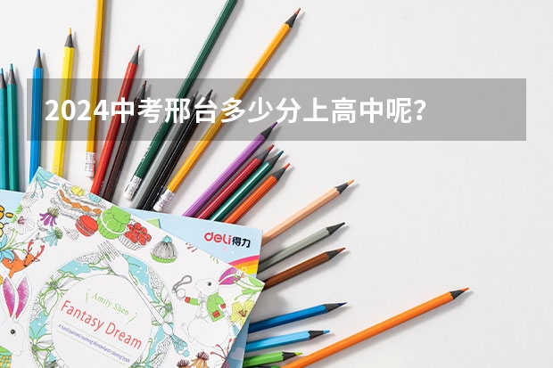 2024中考邢台多少分上高中呢？