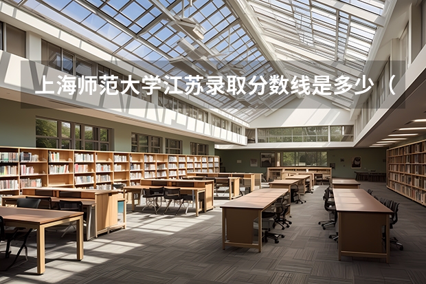 上海师范大学江苏录取分数线是多少（近三年招生人数汇总）