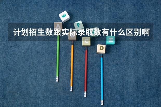计划招生数跟实际录取数有什么区别啊？