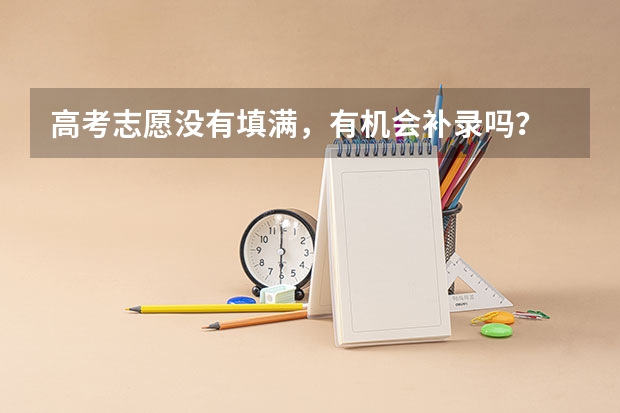 高考志愿没有填满，有机会补录吗？