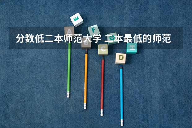 分数低二本师范大学 二本最低的师范大学公办