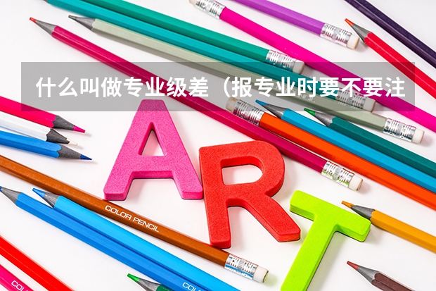 什么叫做专业级差（报专业时要不要注意）