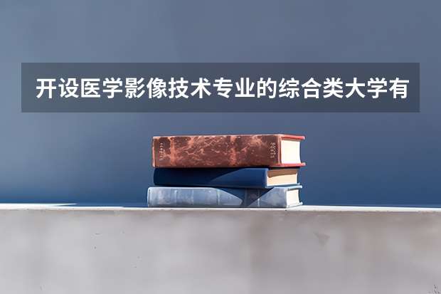 开设医学影像技术专业的综合类大学有哪些