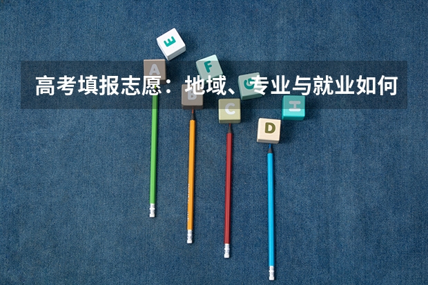 高考填报志愿：地域、专业与就业如何抉择