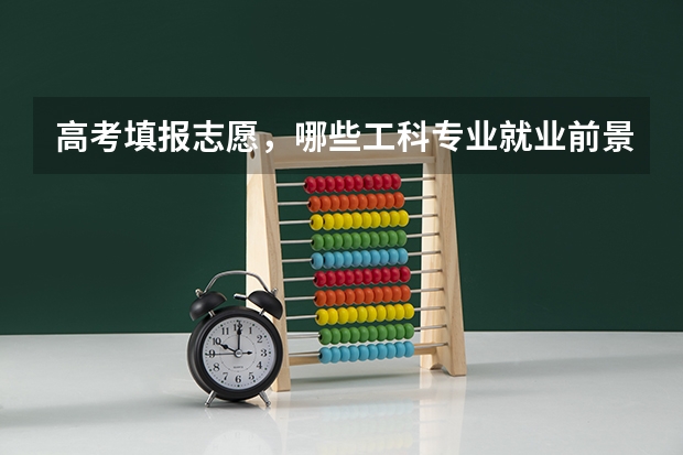 高考填报志愿，哪些工科专业就业前景广阔？