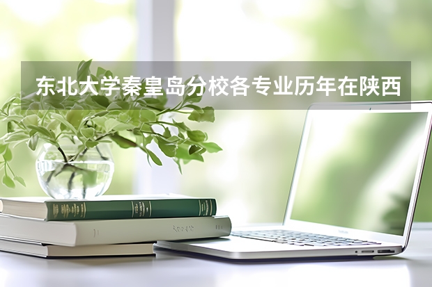 东北大学秦皇岛分校各专业历年在陕西招生人数一览