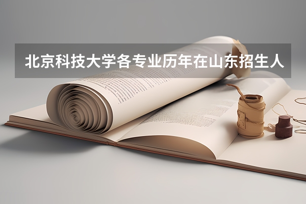 北京科技大学各专业历年在山东招生人数一览