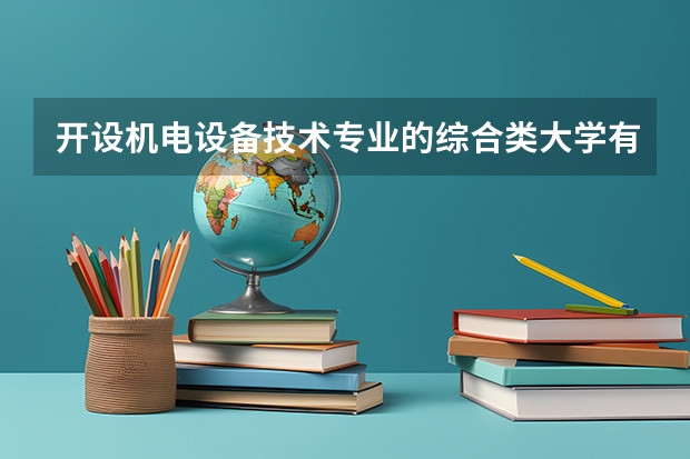 开设机电设备技术专业的综合类大学有哪些