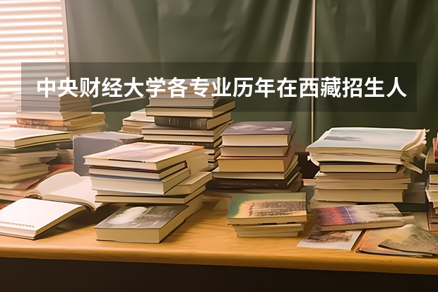 中央财经大学各专业历年在西藏招生人数一览