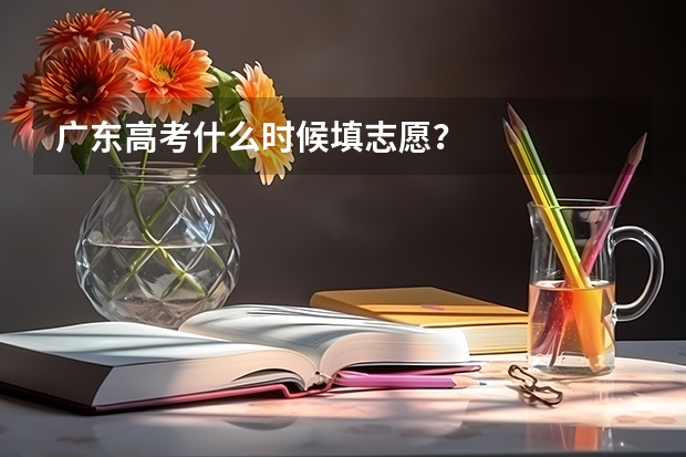 广东高考什么时候填志愿？
