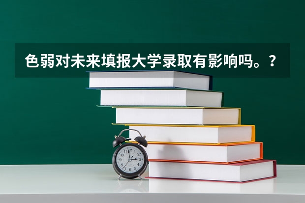 色弱对未来填报大学录取有影响吗。?