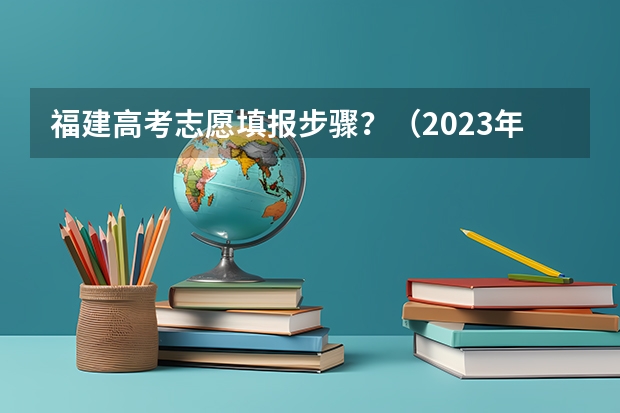 福建高考志愿填报步骤？（2023年福建高考志愿填报规则）