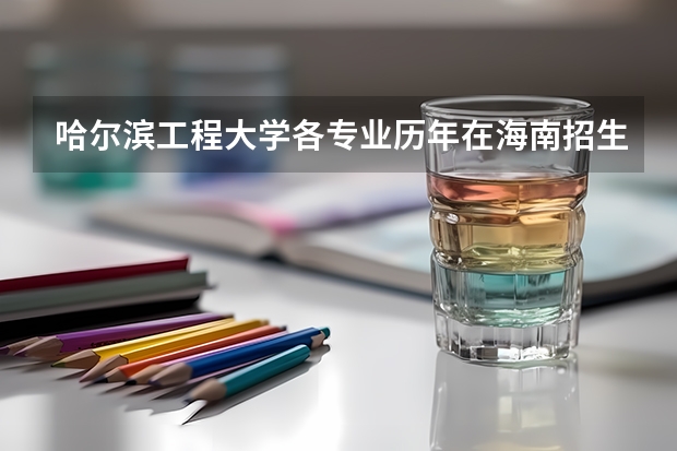 哈尔滨工程大学各专业历年在海南招生人数一览