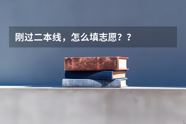 刚过二本线，怎么填志愿？？
