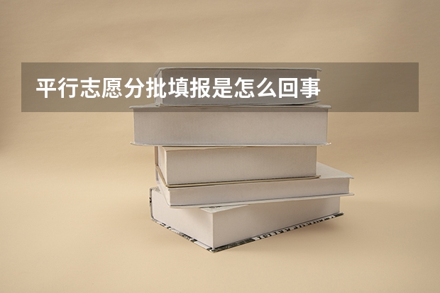 平行志愿分批填报是怎么回事