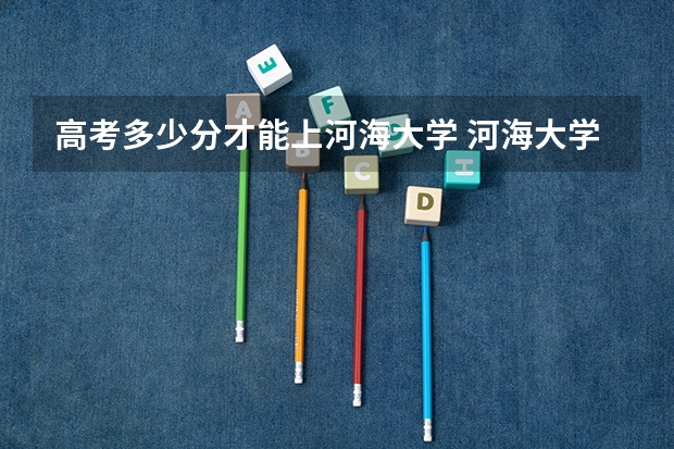 高考多少分才能上河海大学 河海大学成人高考录取分数线时间