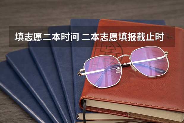 填志愿二本时间 二本志愿填报截止时间四川